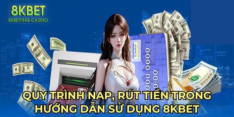 Quy trình nap, rút tiền trong hướng dẫn sử dụng 8Kbet